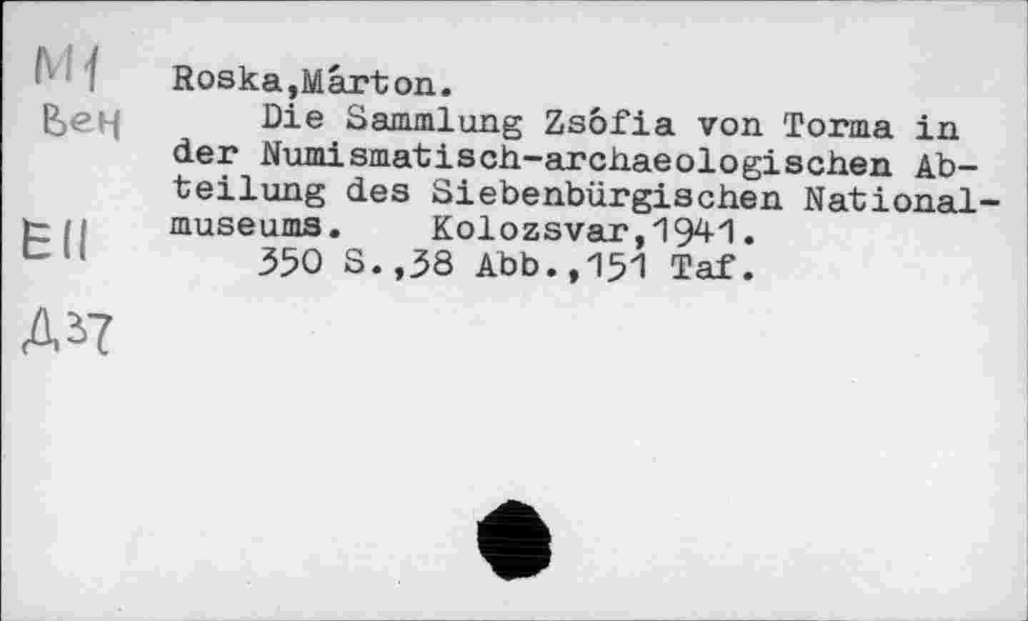 ﻿Roska,Mârton.
Die Sammlung Zsofia von Torma in der Numismatisch-archaeologischen Abteilung des Siebenbürgischen Nationally p museums. Kolozsvar,19^1. cu	350 S.,38 Abb.,151 Taf.
Д1?